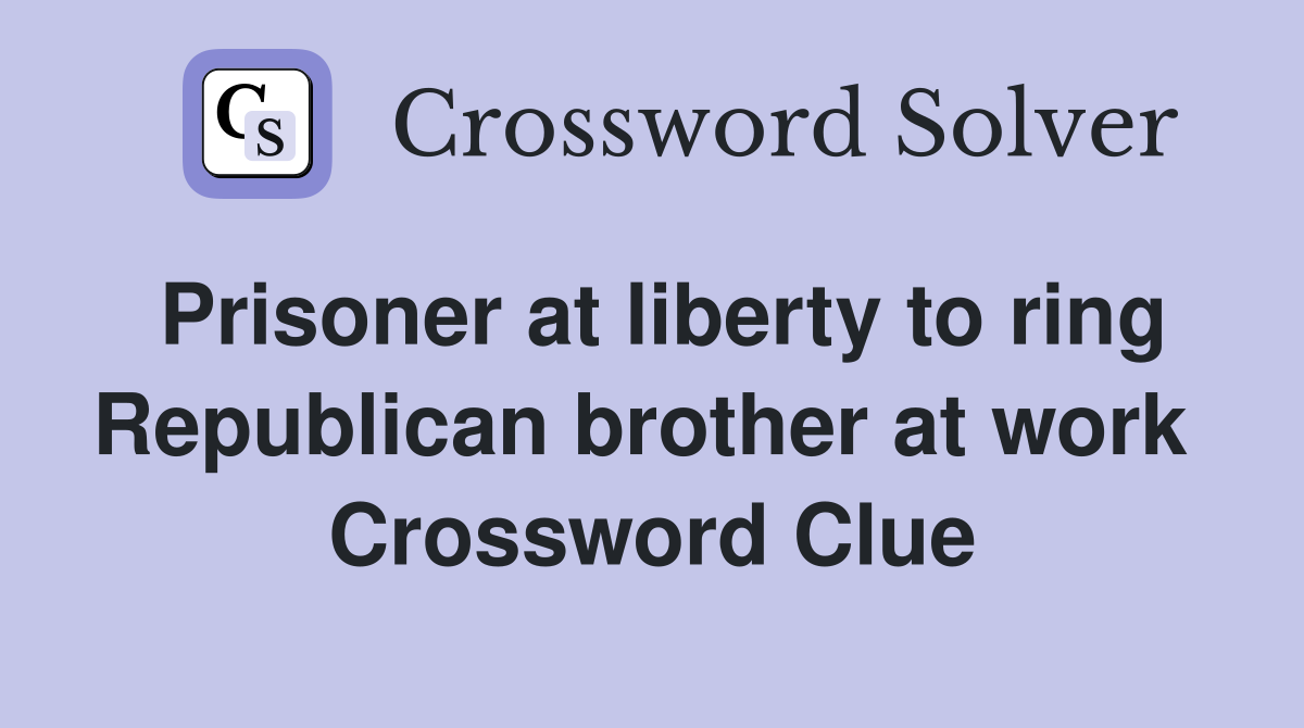 Prisoner at liberty to ring Republican brother at work  Crossword Clue