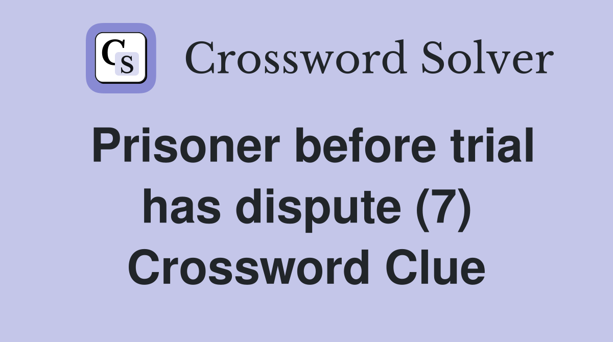 Prisoner before trial has dispute (7) Crossword Clue