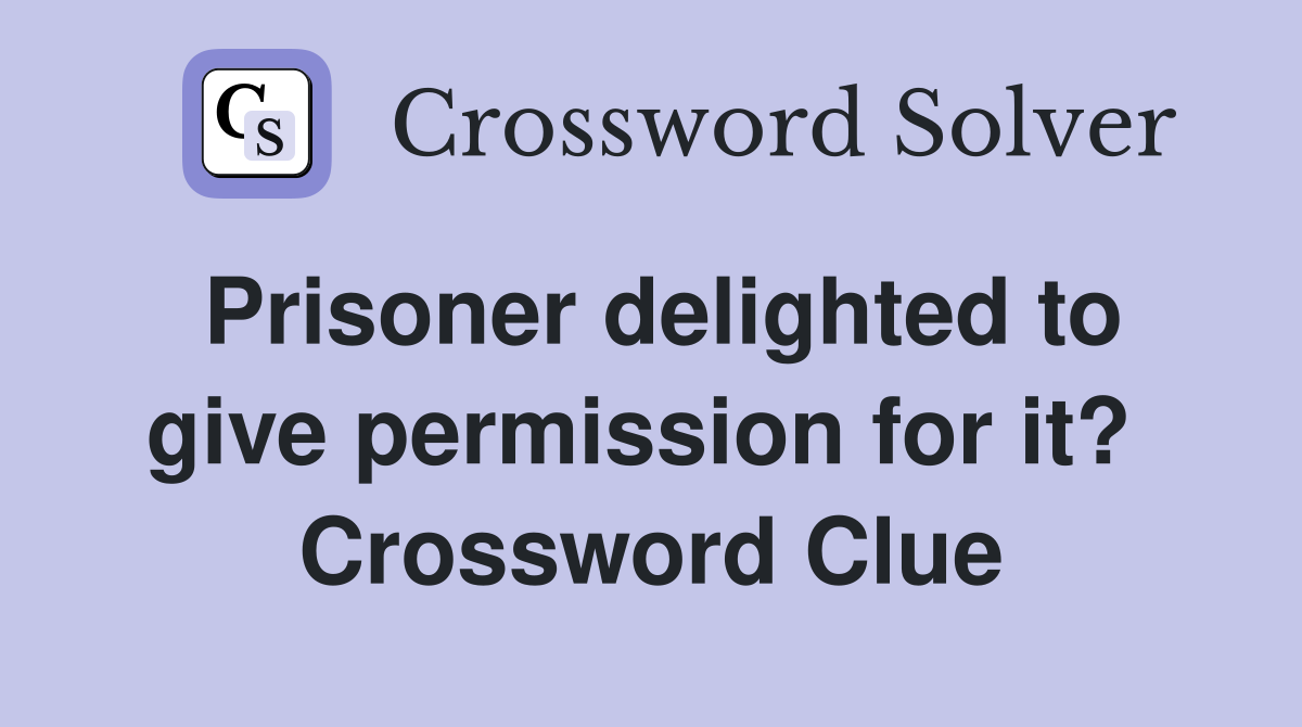 Prisoner delighted to give permission for it?  Crossword Clue