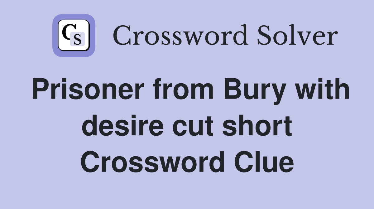 Prisoner from Bury with desire cut short Crossword Clue
