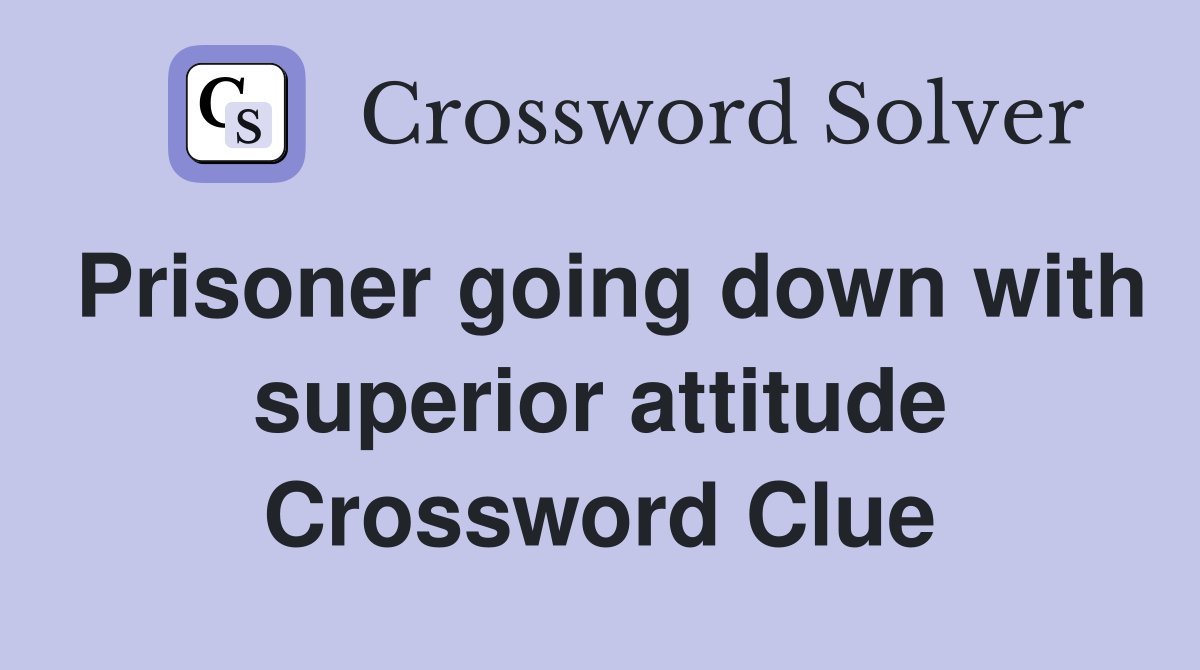Prisoner going down with superior attitude Crossword Clue