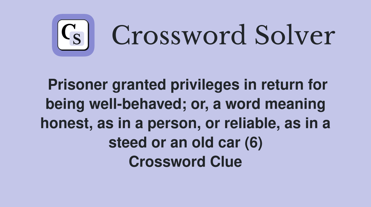 Prisoner granted privileges in return for being well-behaved; or, a word meaning honest, as in a person, or reliable, as in a steed or an old car (6) Crossword Clue