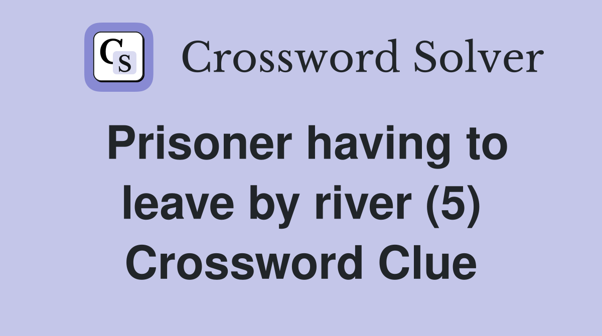 Prisoner having to leave by river (5) Crossword Clue