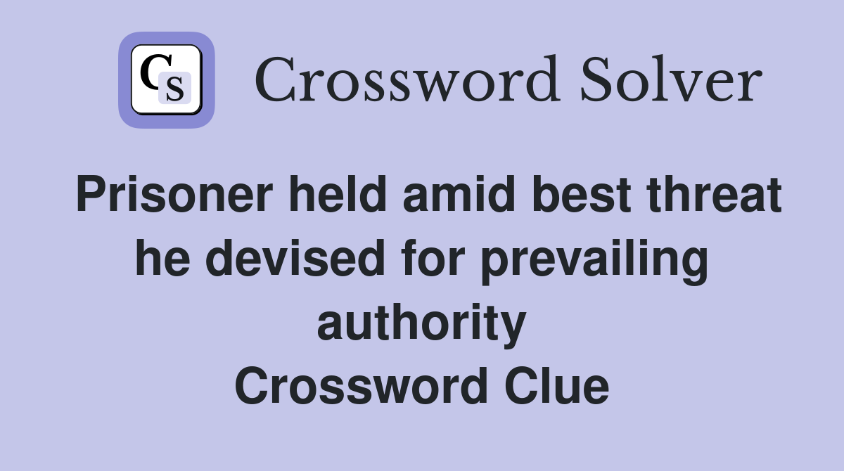 Prisoner held amid best threat he devised for prevailing authority Crossword Clue