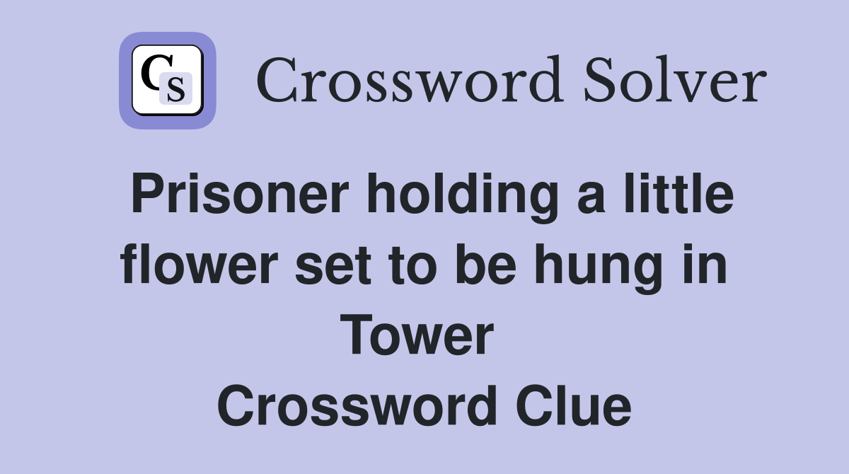 Prisoner holding a little flower set to be hung in Tower  Crossword Clue