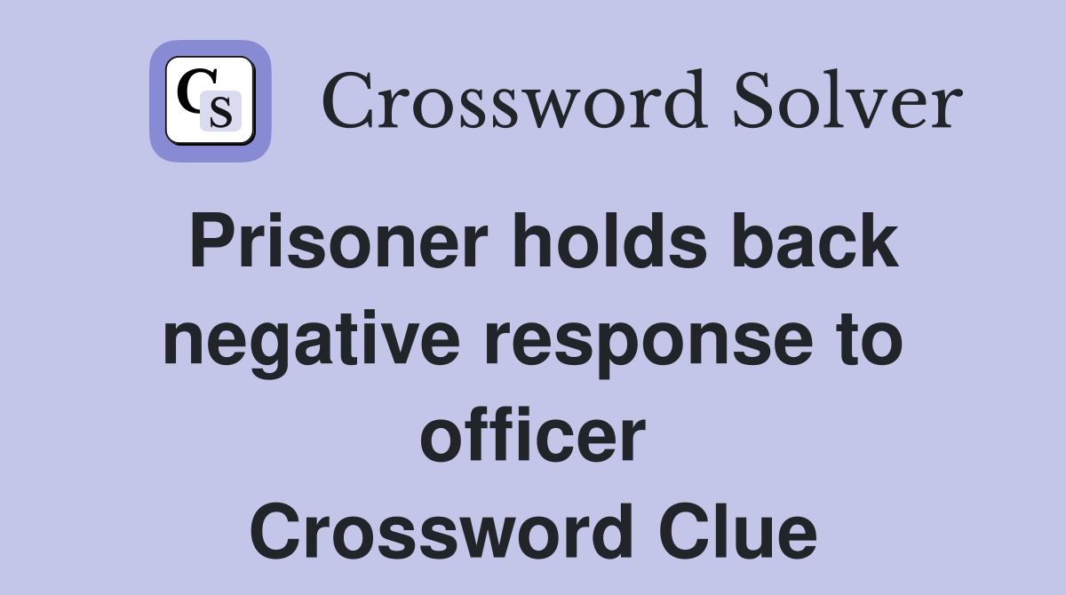 Prisoner holds back negative response to officer Crossword Clue