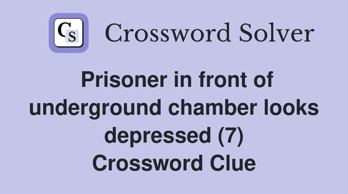Prisoner in front of underground chamber looks depressed (7) Crossword Clue