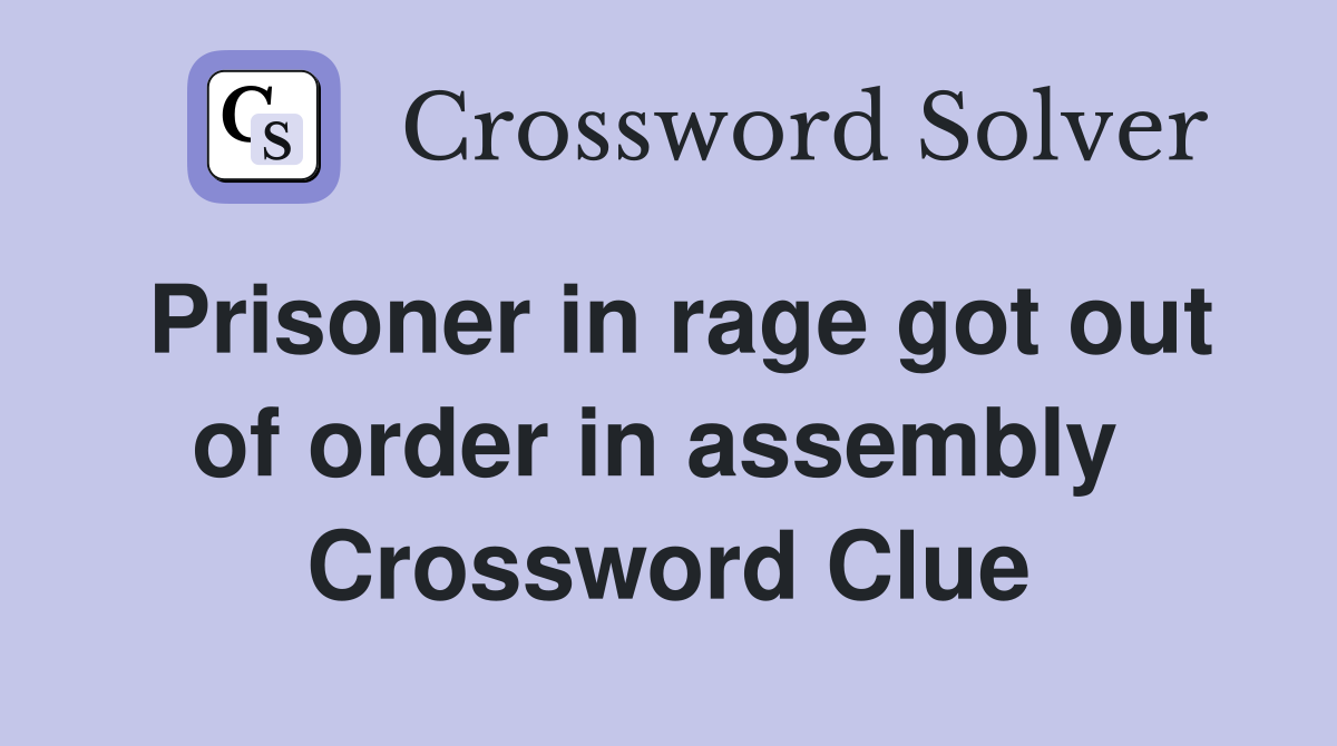 Prisoner in rage got out of order in assembly  Crossword Clue