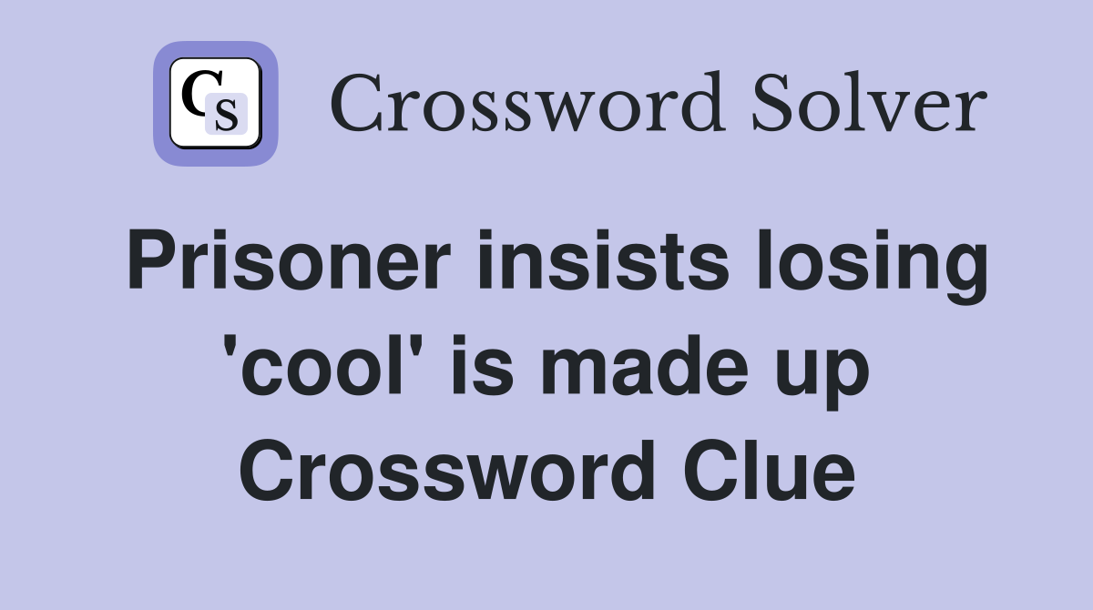 Prisoner insists losing 'cool' is made up Crossword Clue