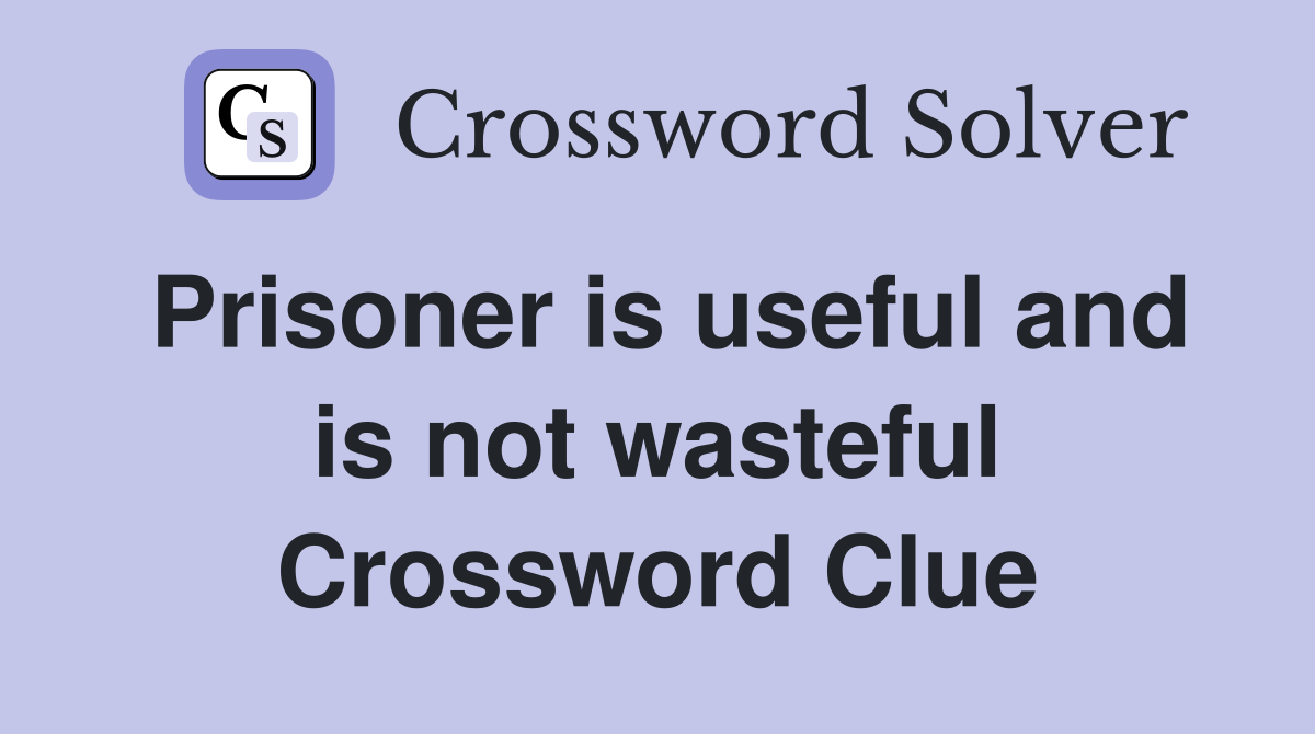 Prisoner is useful and is not wasteful Crossword Clue