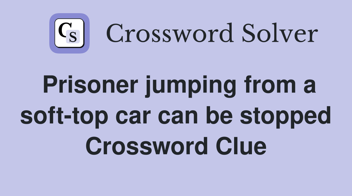 Prisoner jumping from a soft-top car can be stopped Crossword Clue