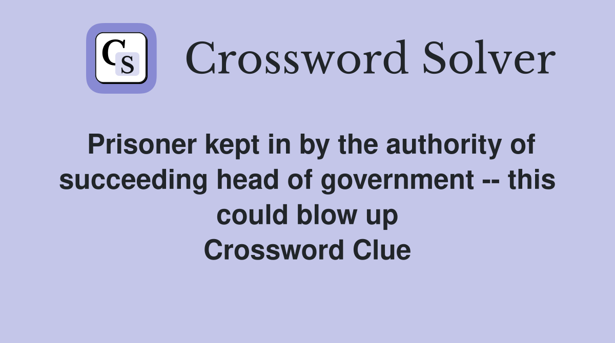 Prisoner kept in by the authority of succeeding head of government -- this could blow up Crossword Clue