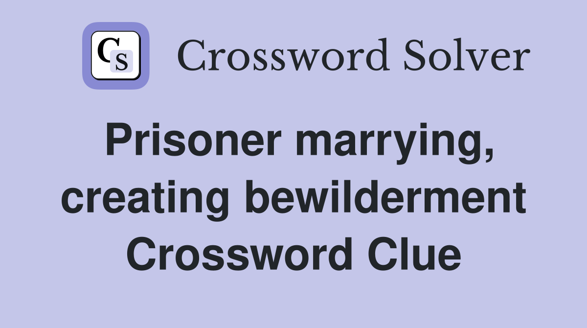 Prisoner marrying, creating bewilderment Crossword Clue
