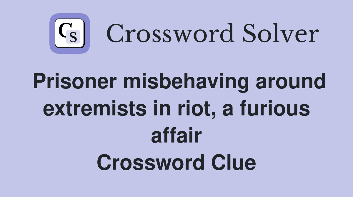 Prisoner misbehaving around extremists in riot, a furious affair Crossword Clue