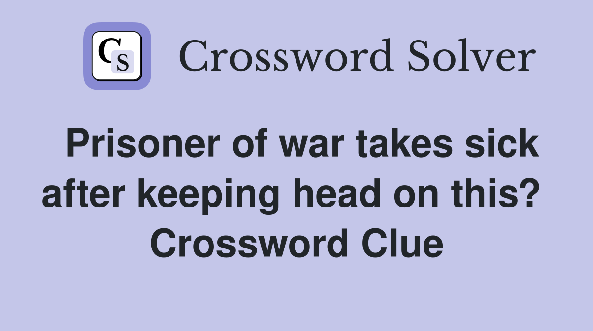 Prisoner of war takes sick after keeping head on this?  Crossword Clue