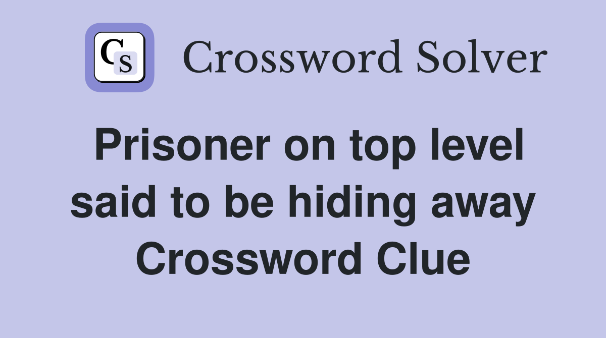 Prisoner on top level said to be hiding away Crossword Clue