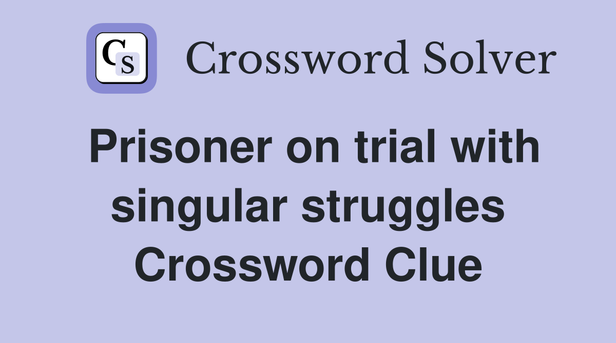Prisoner on trial with singular struggles Crossword Clue