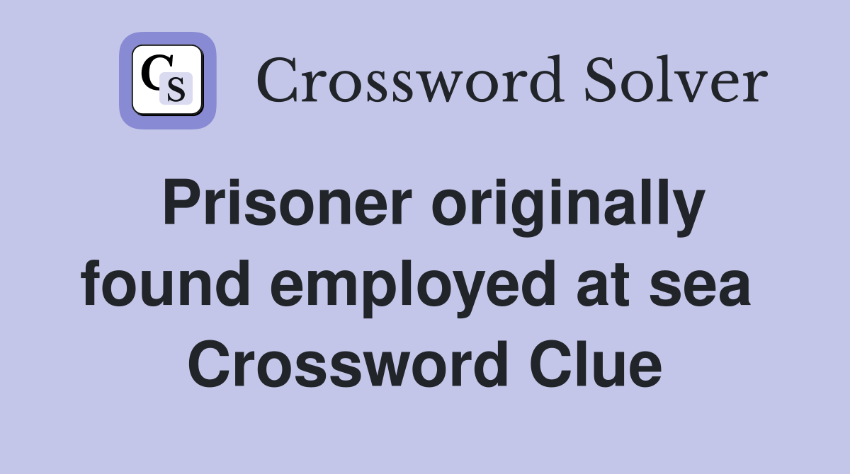 Prisoner originally found employed at sea  Crossword Clue