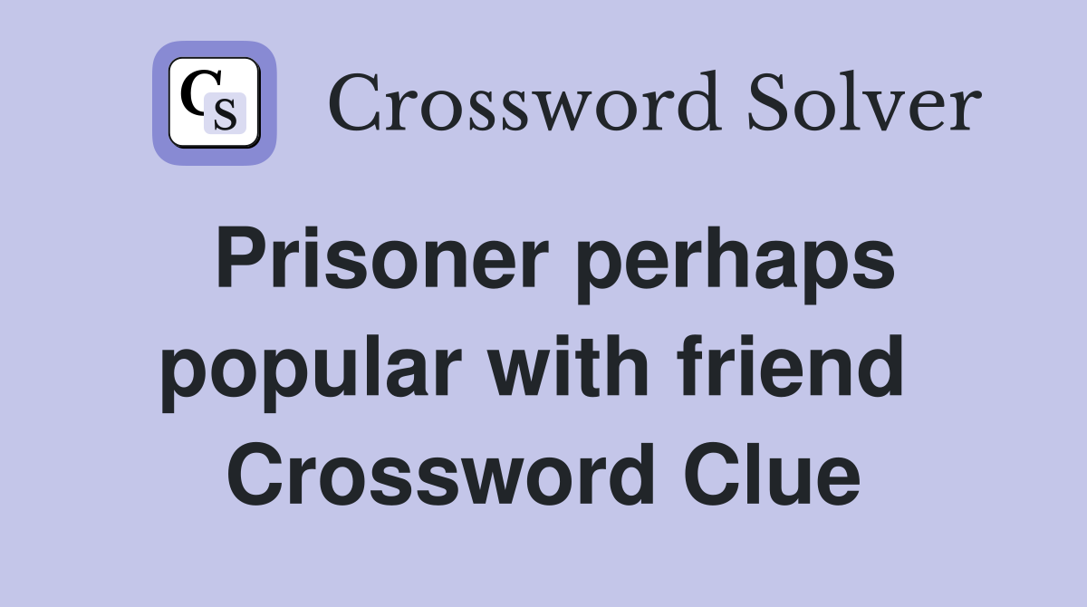 Prisoner perhaps popular with friend  Crossword Clue