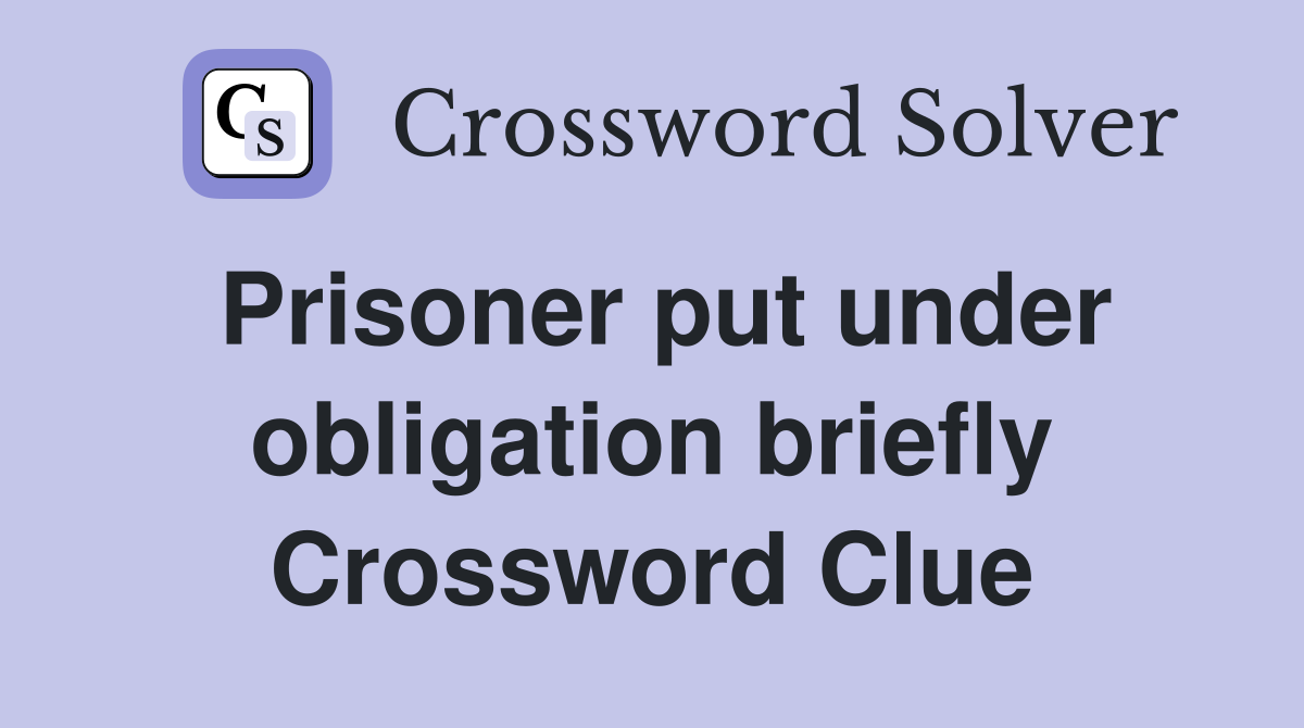 Prisoner put under obligation briefly Crossword Clue