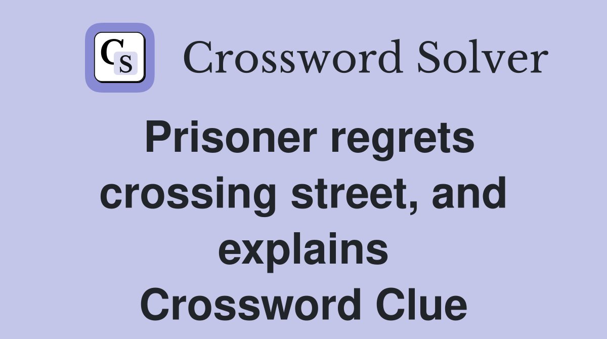 Prisoner regrets crossing street, and explains Crossword Clue