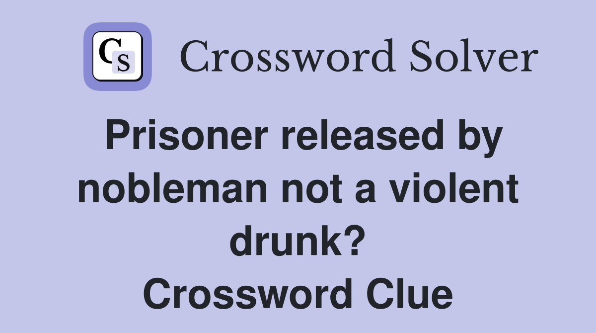 Prisoner released by nobleman not a violent drunk? Crossword Clue