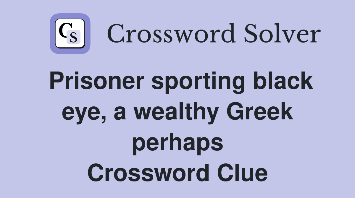 Prisoner sporting black eye, a wealthy Greek perhaps Crossword Clue