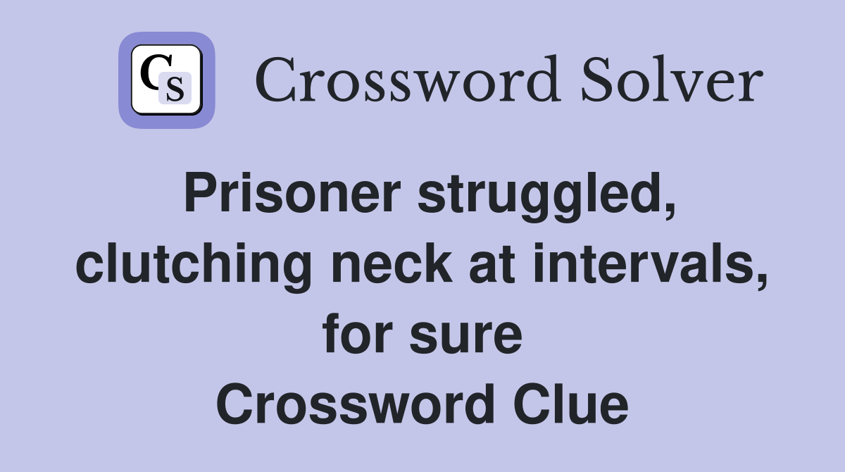 Prisoner struggled, clutching neck at intervals, for sure Crossword Clue