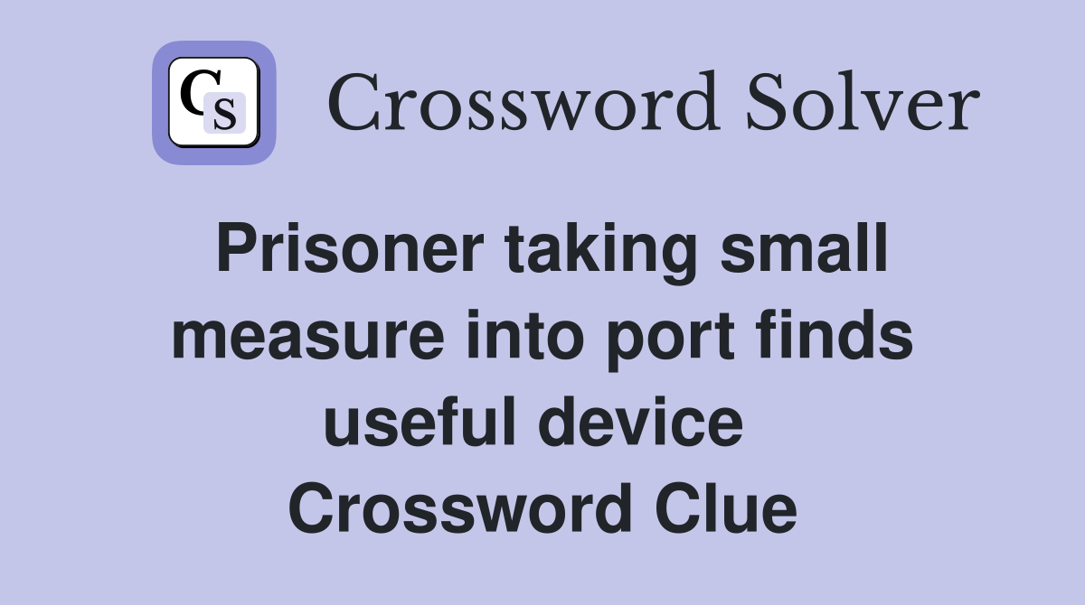 Prisoner taking small measure into port finds useful device  Crossword Clue