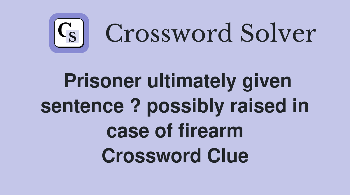 Prisoner ultimately given sentence ? possibly raised in case of firearm Crossword Clue