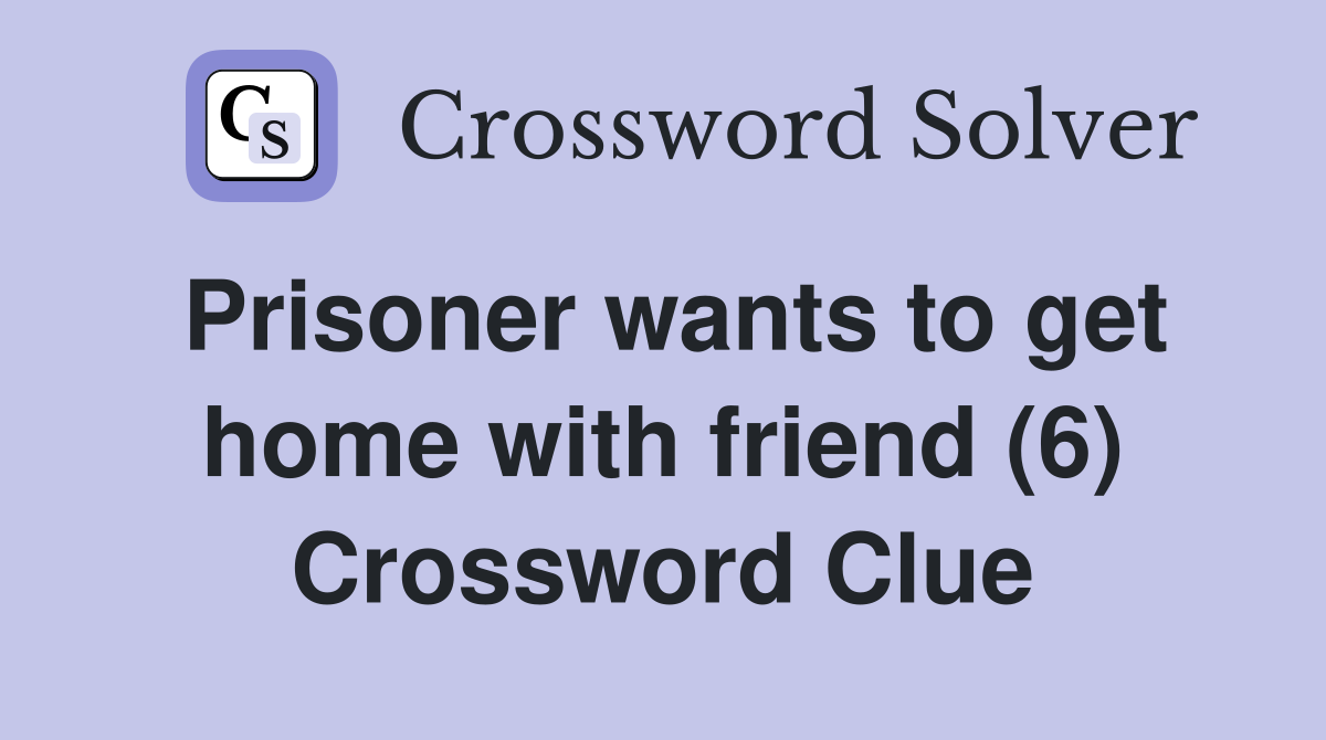 Prisoner wants to get home with friend (6) Crossword Clue