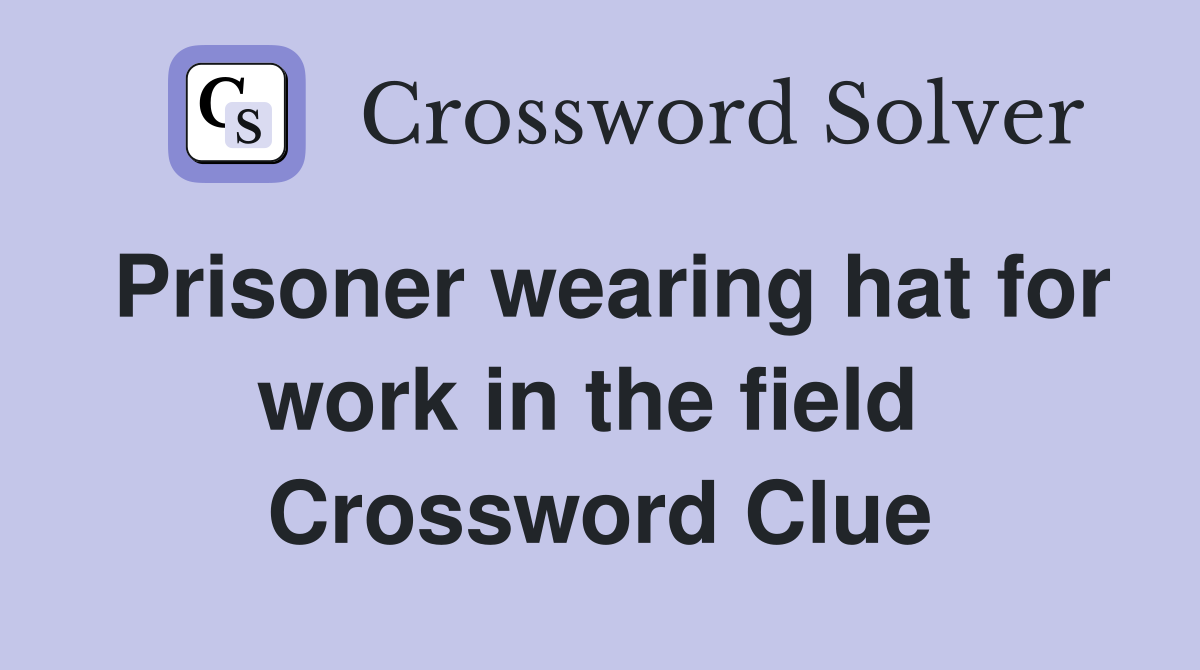 Prisoner wearing hat for work in the field  Crossword Clue