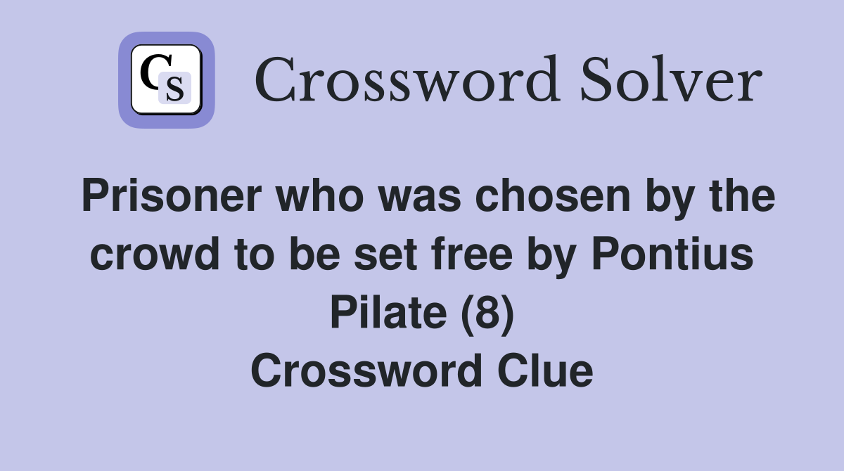 Prisoner who was chosen by the crowd to be set free by Pontius Pilate (8) Crossword Clue