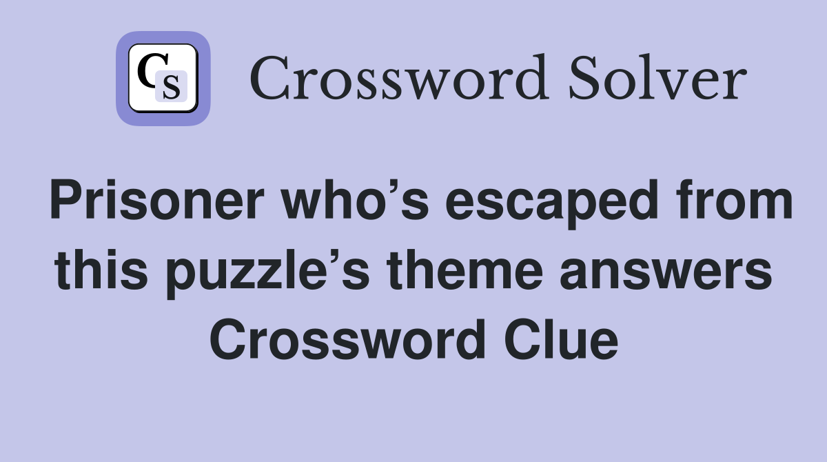 Prisoner who’s escaped from this puzzle’s theme answers Crossword Clue