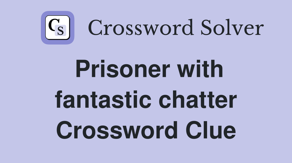 Prisoner with fantastic chatter Crossword Clue