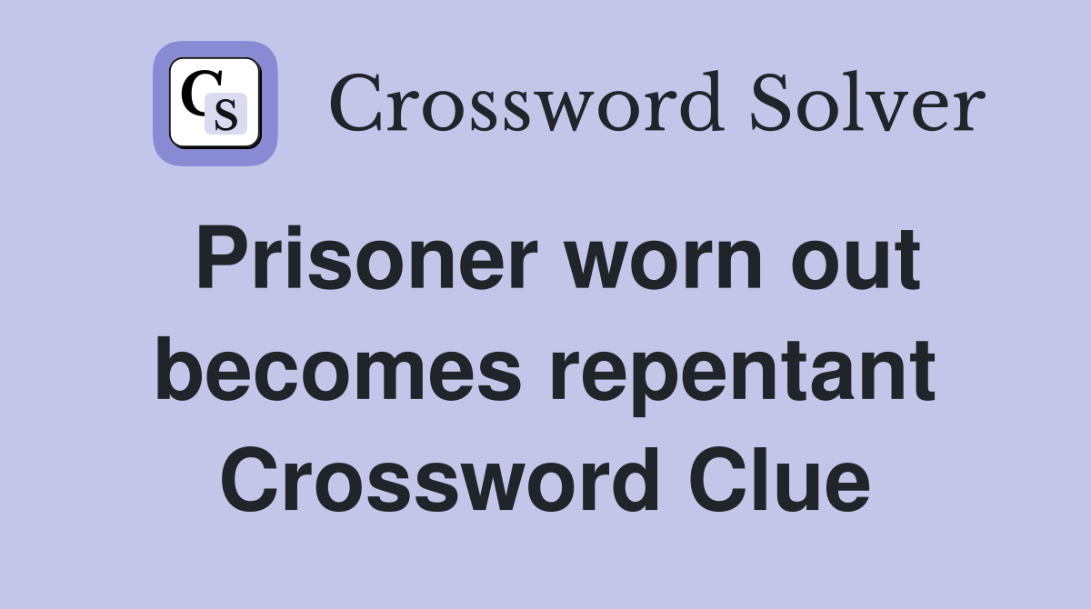 Prisoner worn out becomes repentant Crossword Clue