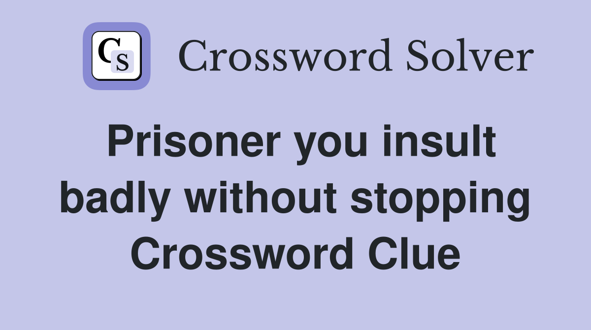 Prisoner you insult badly without stopping Crossword Clue