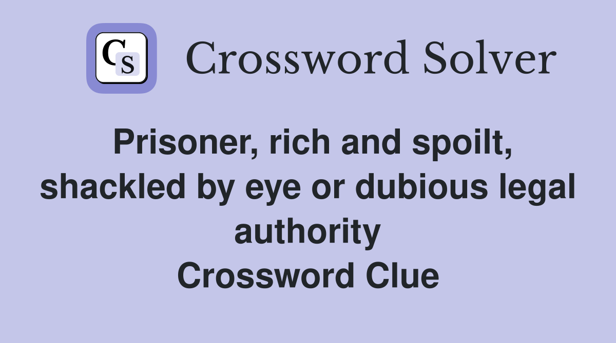 Prisoner, rich and spoilt, shackled by eye or dubious legal authority Crossword Clue