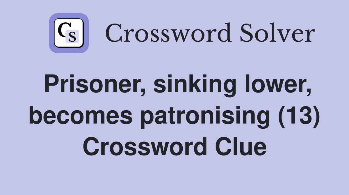 Prisoner, sinking lower, becomes patronising (13) Crossword Clue