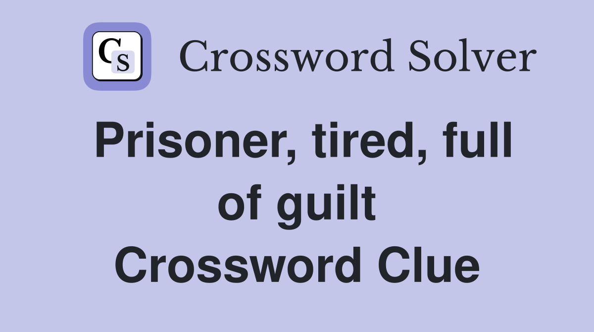 Prisoner, tired, full of guilt Crossword Clue