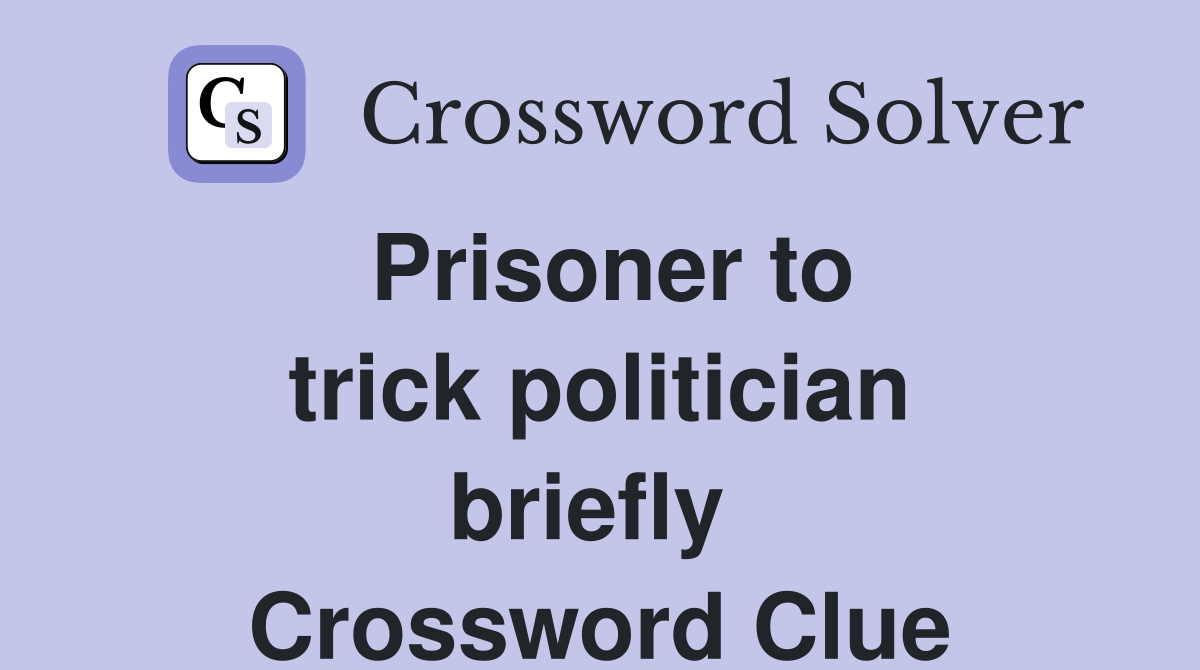 Prisoner to trick politician briefly  Crossword Clue