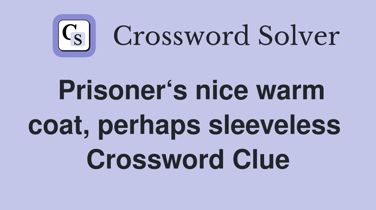 Prisoner‘s nice warm coat, perhaps sleeveless  Crossword Clue