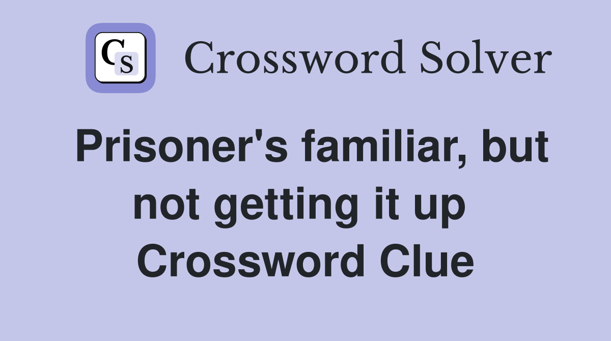 Prisoner's familiar, but not getting it up  Crossword Clue