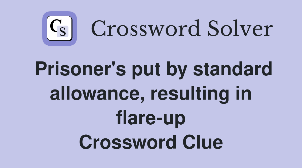 Prisoner's put by standard allowance, resulting in flare-up Crossword Clue