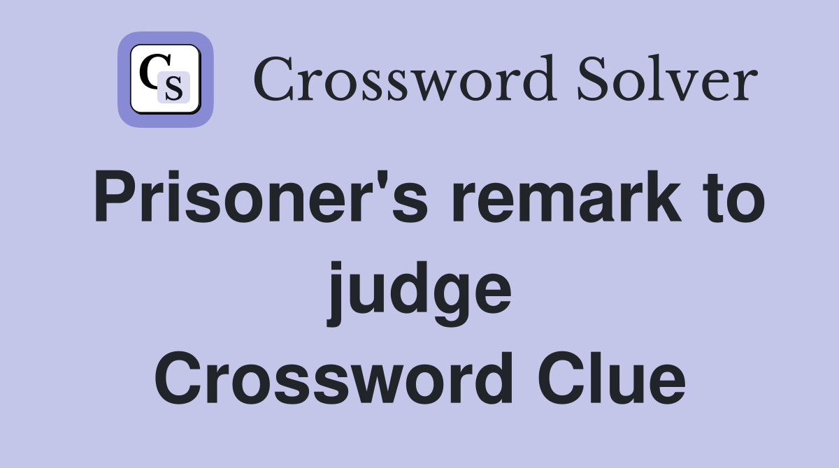 Prisoner's remark to judge Crossword Clue