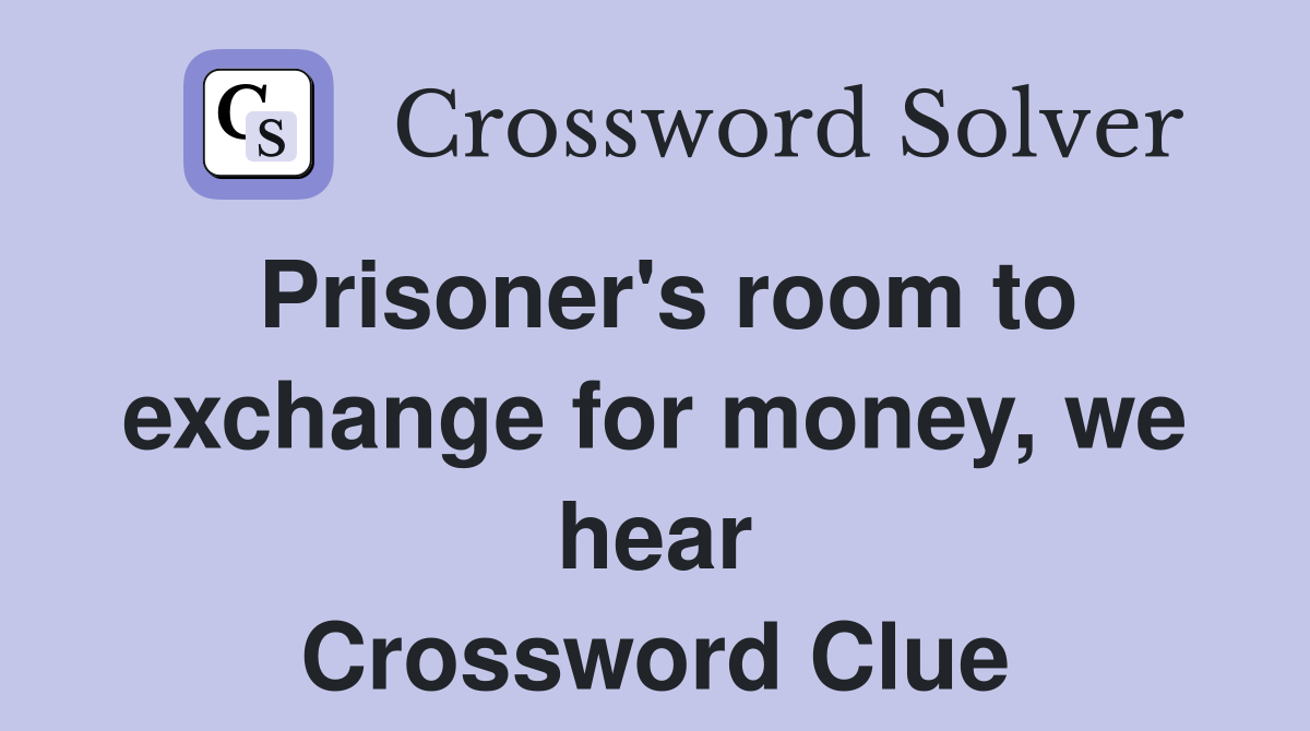 Prisoner's room to exchange for money, we hear Crossword Clue