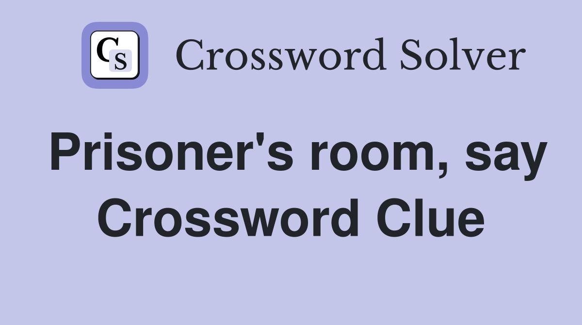 Prisoner's room, say Crossword Clue