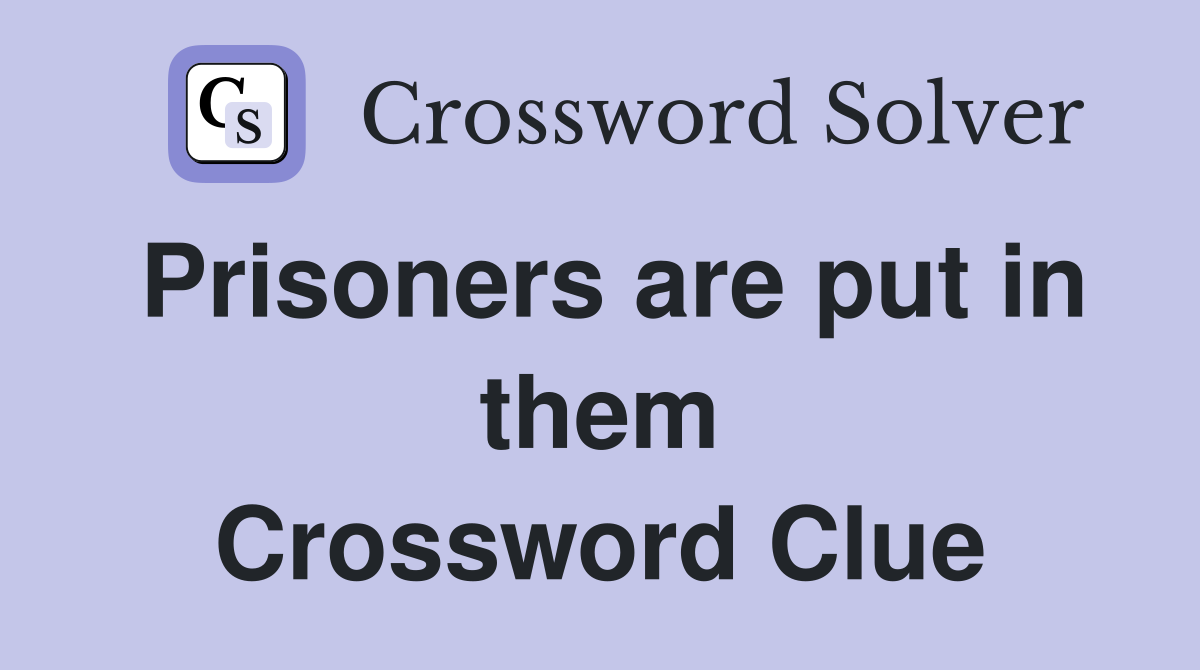 Prisoners are put in them Crossword Clue