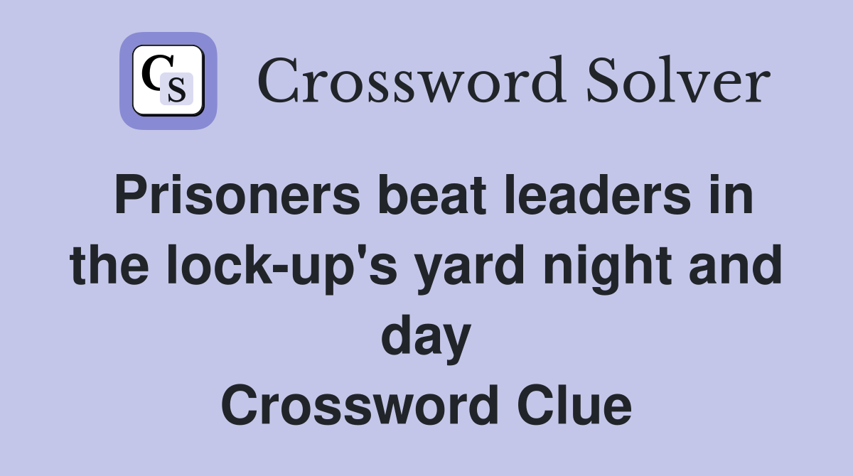 Prisoners beat leaders in the lock-up's yard night and day Crossword Clue