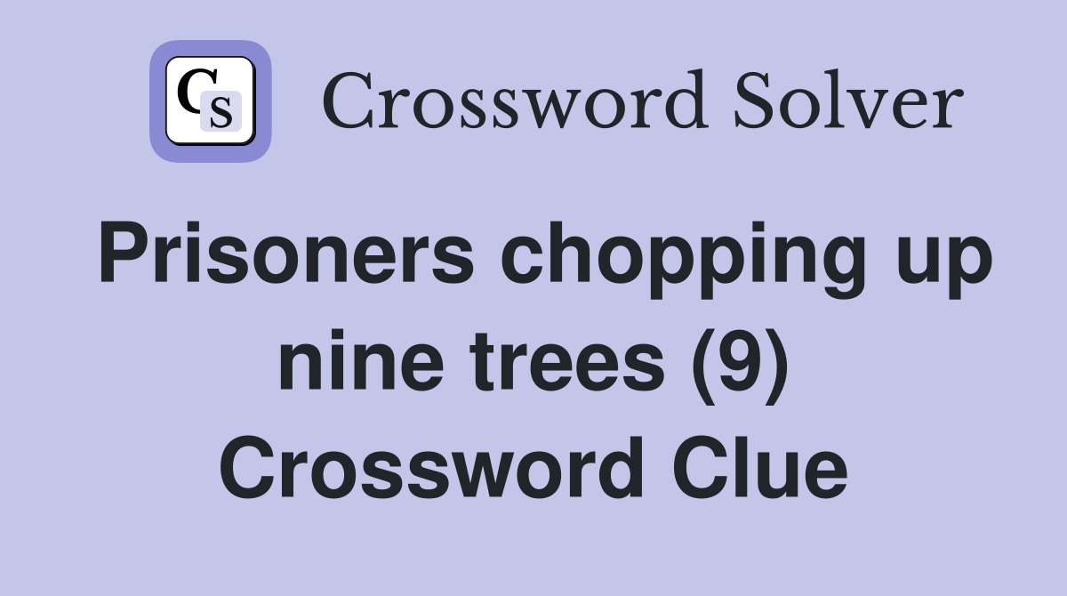 Prisoners chopping up nine trees (9) Crossword Clue
